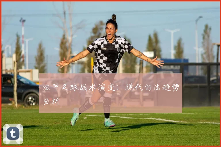 法甲足球战术演变：现代打法趋势分析