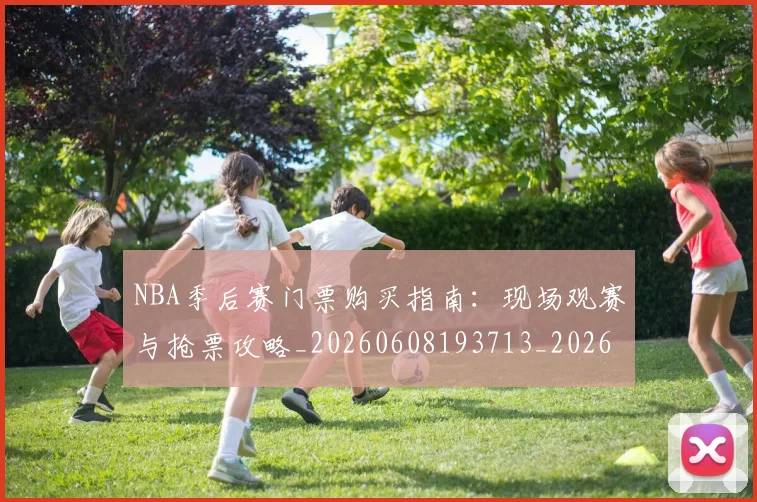 NBA季后赛门票购买指南：现场观赛与抢票攻略_20260608193713_20260702164856