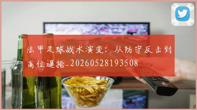 法甲足球战术演变：从防守反击到高位逼抢_20260528193508