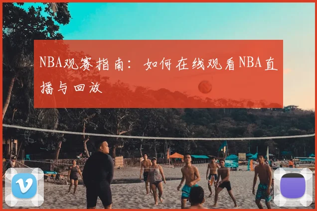 NBA观赛指南:如何在线观看NBA直播与回放