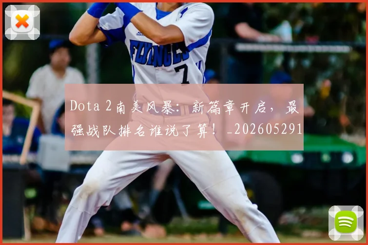 Dota 2南美风暴：新篇章开启，最强战队排名谁说了算！_20260529145720