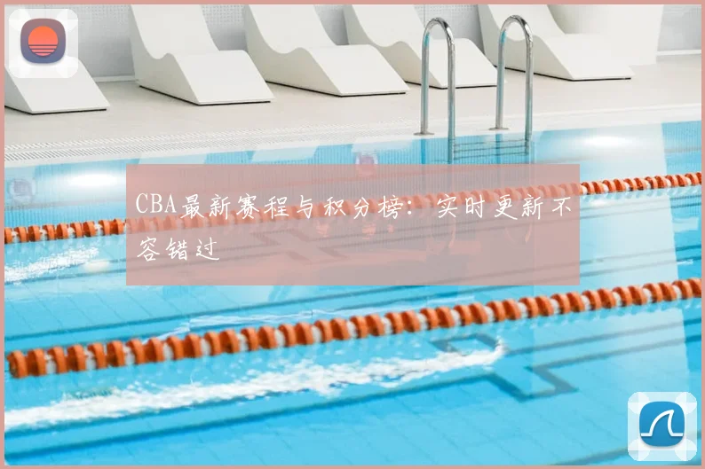 CBA最新赛程与积分榜：实时更新不容错过
