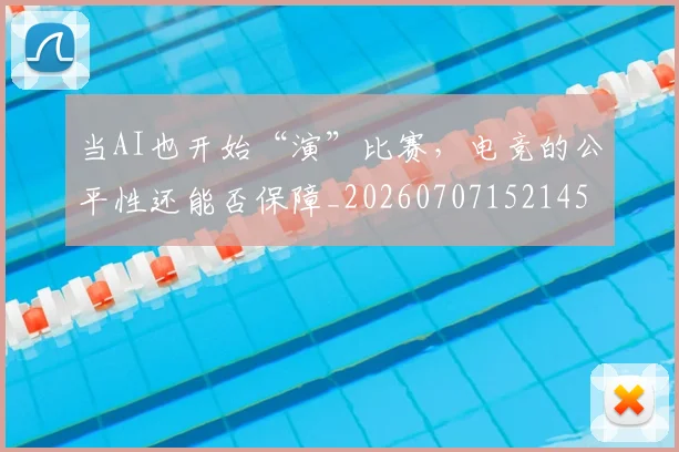 当AI也开始“演”比赛,电竞的公平性还能否保障_20260707152145
