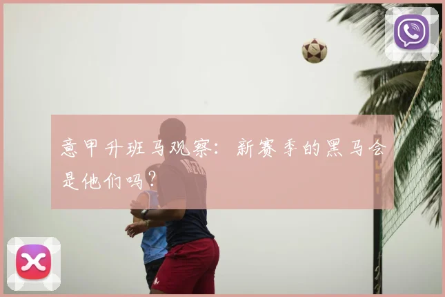 意甲升班马观察：新赛季的黑马会是他们吗？