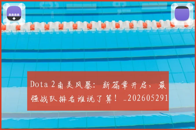 Dota 2南美风暴：新篇章开启，最强战队排名谁说了算！_20260529145720