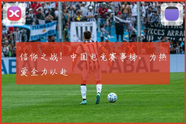信仰之战！中国电竞赛事榜，为热爱全力以赴