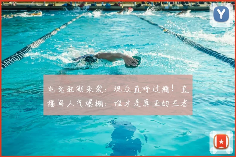 电竞狂潮来袭，观众直呼过瘾！直播间人气爆棚，谁才是真正的王者