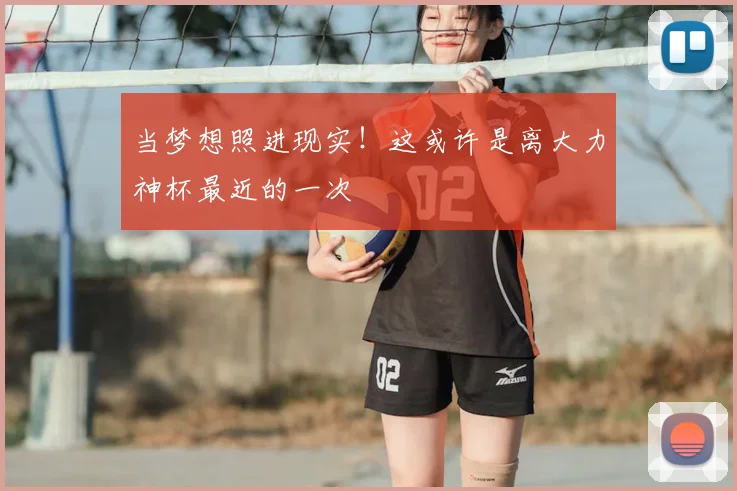 当梦想照进现实！这或许是离大力神杯最近的一次