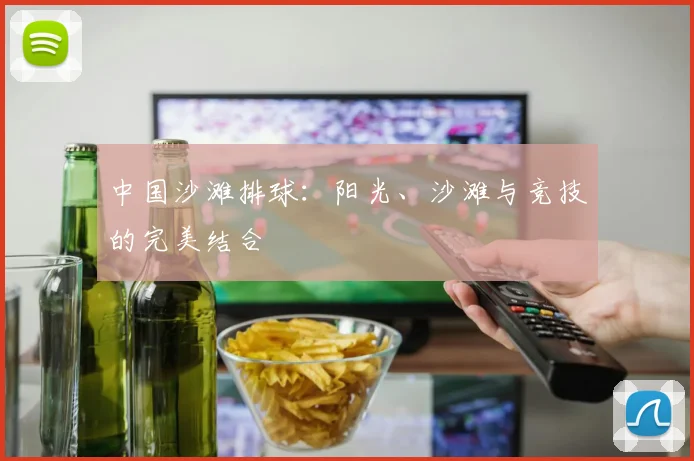 中国沙滩排球：阳光、沙滩与竞技的完美结合