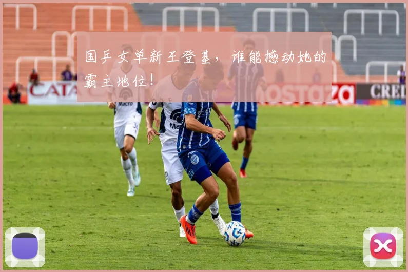 国乒女单新王登基，谁能撼动她的霸主地位！