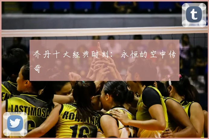 乔丹十大经典时刻：永恒的空中传奇