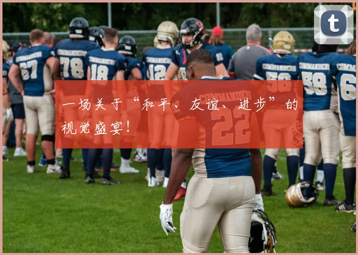 一场关于“和平、友谊、进步”的视觉盛宴！