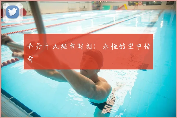 乔丹十大经典时刻:永恒的空中传奇