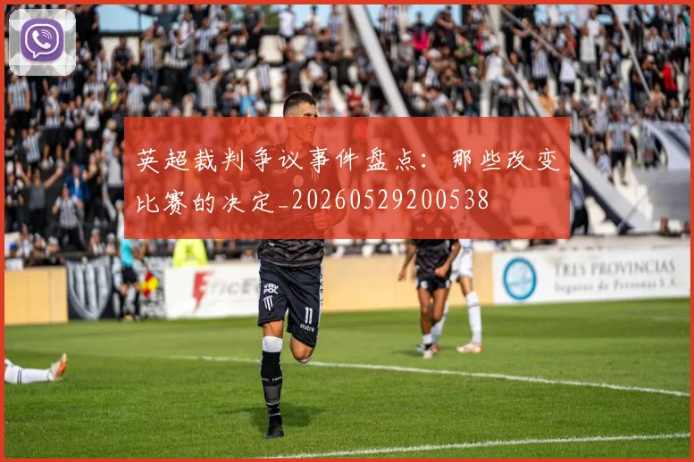 英超裁判争议事件盘点：那些改变比赛的决定_20260529200538