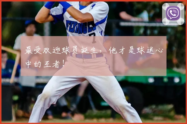 最受欢迎球员诞生，他才是球迷心中的王者！