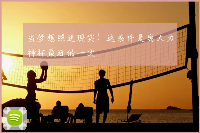 当梦想照进现实！这或许是离大力神杯最近的一次