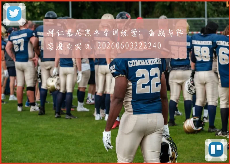 拜仁慕尼黑冬季训练营：备战与阵容磨合实况_20260603222240