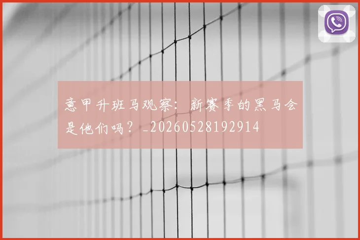 意甲升班马观察：新赛季的黑马会是他们吗？_20260528192914