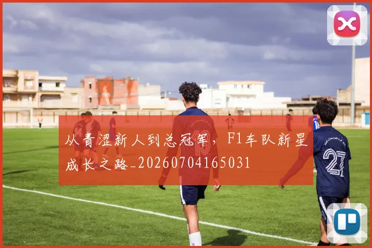 从青涩新人到总冠军，F1车队新星成长之路_20260704165031
