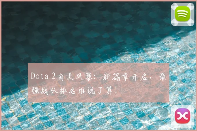 Dota 2南美风暴：新篇章开启，最强战队排名谁说了算！