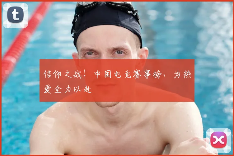信仰之战！中国电竞赛事榜，为热爱全力以赴