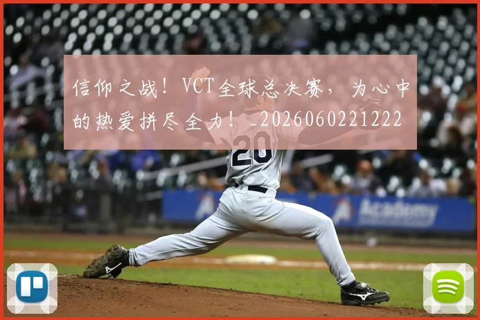 信仰之战！VCT全球总决赛，为心中的热爱拼尽全力！_20260602212225