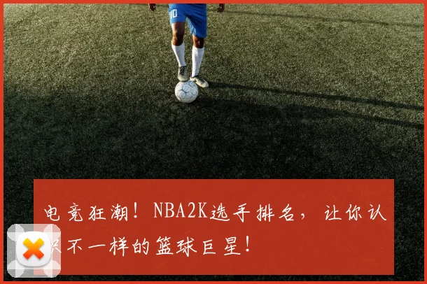电竞狂潮！NBA2K选手排名，让你认识不一样的篮球巨星！