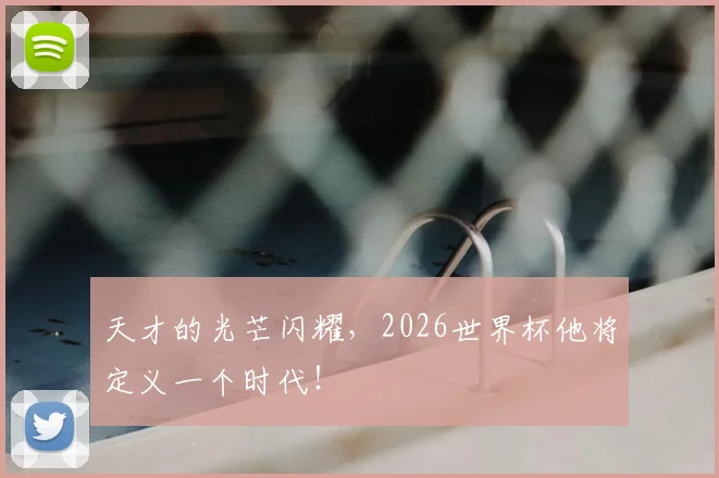天才的光芒闪耀，2026世界杯他将定义一个时代！