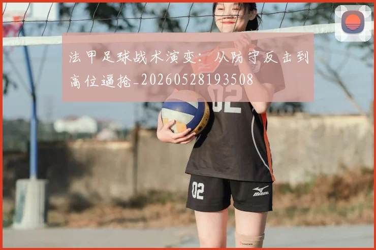 法甲足球战术演变：从防守反击到高位逼抢_20260528193508