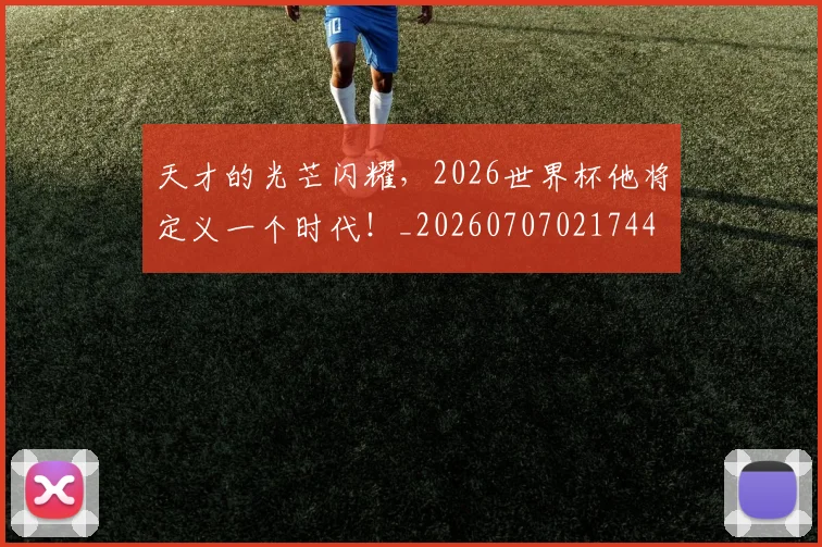 天才的光芒闪耀，2026世界杯他将定义一个时代！_20260707021744